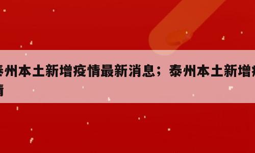 泰州本土新增疫情最新消息；泰州本土新增疫情