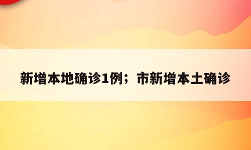 新增本地确诊1例；市新增本土确诊