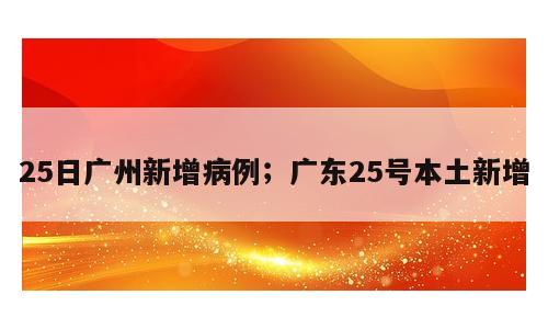 25日广州新增病例；广东25号本土新增