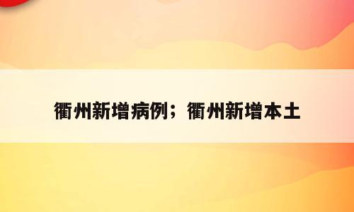 衢州新增病例；衢州新增本土