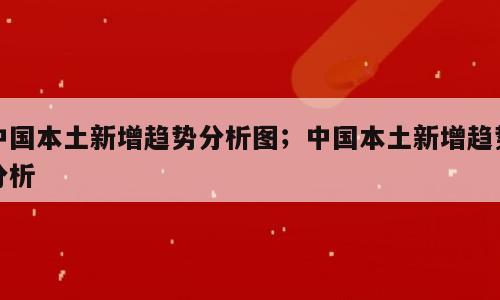 中国本土新增趋势分析图；中国本土新增趋势分析