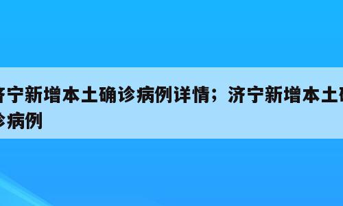 济宁新增本土确诊病例详情；济宁新增本土确诊病例