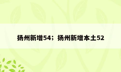 扬州新增54；扬州新增本土52