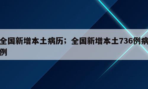 全国新增本土病历；全国新增本土736例病例