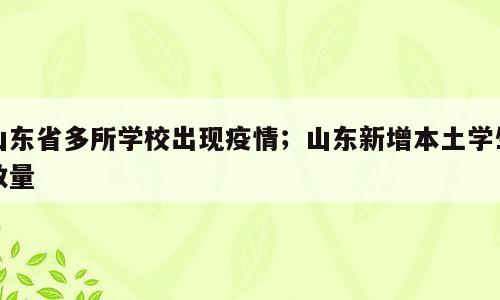 山东省多所学校出现疫情；山东新增本土学生数量