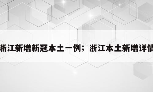 浙江新增新冠本土一例；浙江本土新增详情
