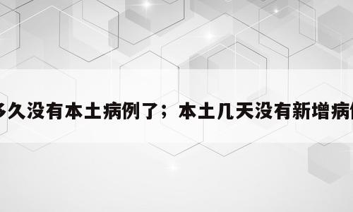多久没有本土病例了；本土几天没有新增病例