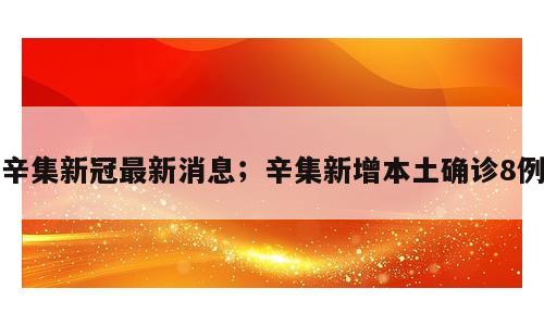 辛集新冠最新消息；辛集新增本土确诊8例