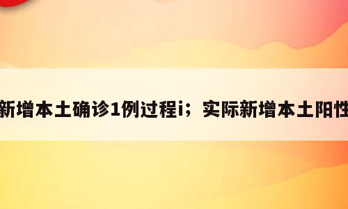 新增本土确诊1例过程i；实际新增本土阳性
