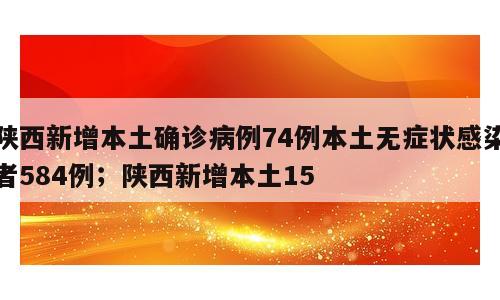 陕西新增本土确诊病例74例本土无症状感染者584例；陕西新增本土15