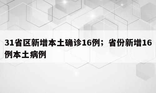 31省区新增本土确诊16例；省份新增16例本土病例