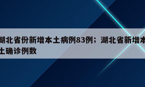 湖北省份新增本土病例83例；湖北省新增本土确诊例数