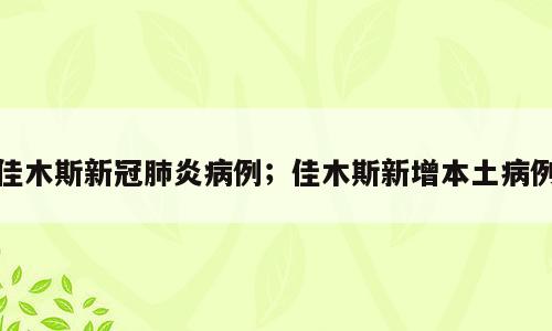 佳木斯新冠肺炎病例；佳木斯新增本土病例