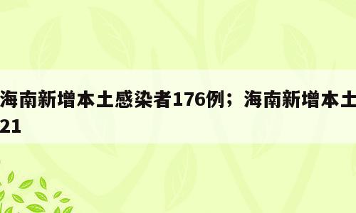 海南新增本土感染者176例；海南新增本土21