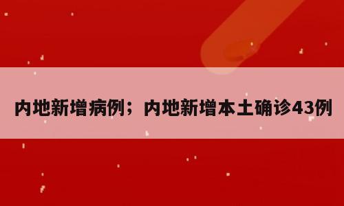 内地新增病例；内地新增本土确诊43例