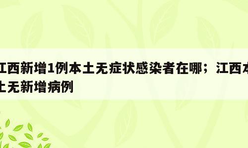 江西新增1例本土无症状感染者在哪；江西本土无新增病例