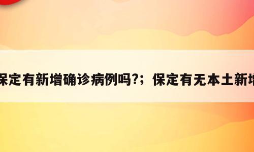 保定有新增确诊病例吗?；保定有无本土新增