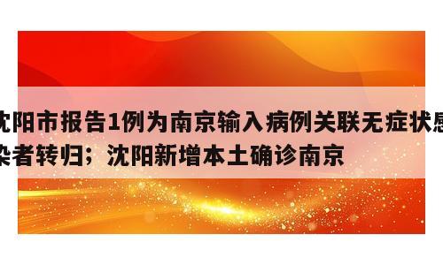 沈阳市报告1例为南京输入病例关联无症状感染者转归；沈阳新增本土确诊南京