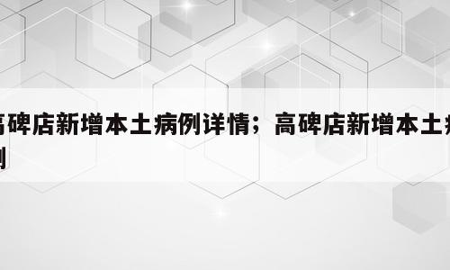 高碑店新增本土病例详情；高碑店新增本土病例