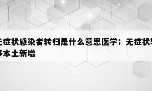 无症状感染者转归是什么意思医学；无症状转移本土新增
