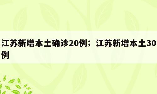 江苏新增本土确诊20例；江苏新增本土30例