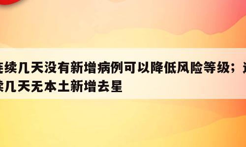 连续几天没有新增病例可以降低风险等级；连续几天无本土新增去星