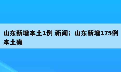山东新增本土1例 新闻；山东新增175例本土确
