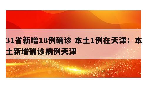 31省新增18例确诊 本土1例在天津；本土新增确诊病例天津