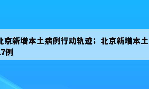 北京新增本土病例行动轨迹；北京新增本土127例