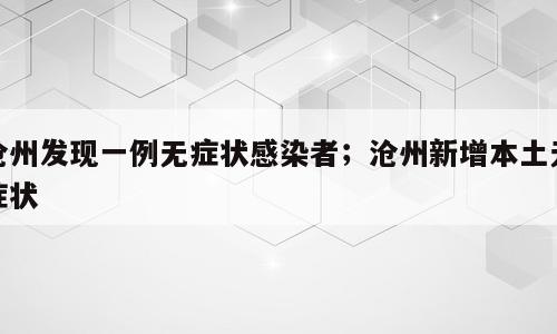 沧州发现一例无症状感染者；沧州新增本土无症状