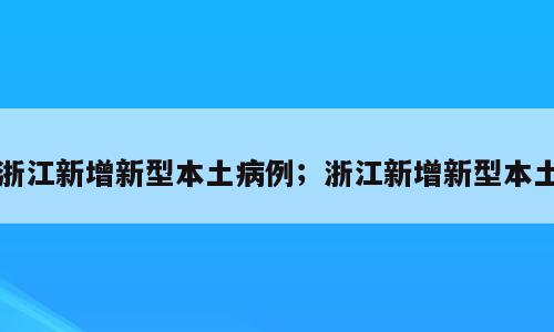 浙江新增新型本土病例；浙江新增新型本土