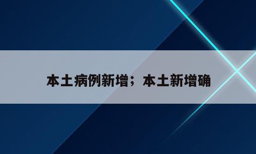 本土病例新增；本土新增确