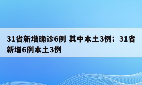 31省新增确诊6例 其中本土3例；31省新增6例本土3例