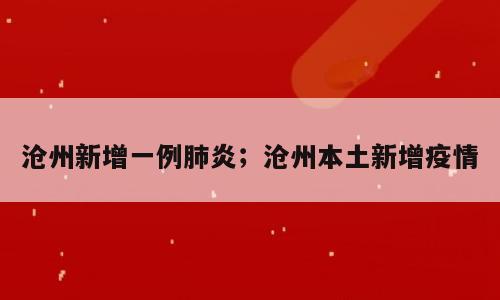 沧州新增一例肺炎；沧州本土新增疫情
