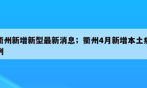 衢州新增新型最新消息；衢州4月新增本土病例