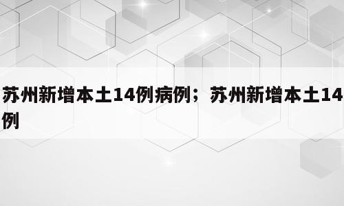 苏州新增本土14例病例；苏州新增本土14例