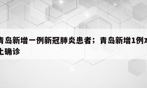 青岛新增一例新冠肺炎患者；青岛新增1例本土确诊