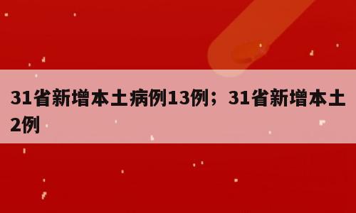 31省新增本土病例13例；31省新增本土2例