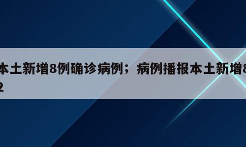 本土新增8例确诊病例；病例播报本土新增82