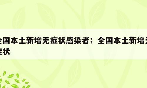 全国本土新增无症状感染者；全国本土新增无症状