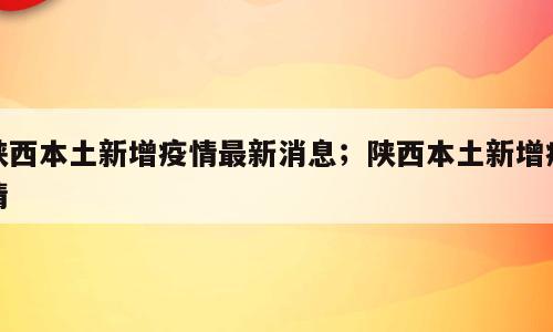 陕西本土新增疫情最新消息；陕西本土新增疫情