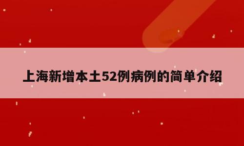 上海新增本土52例病例的简单介绍