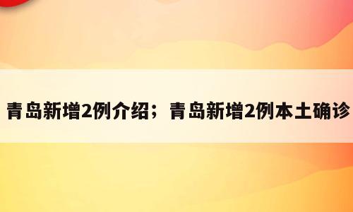 青岛新增2例介绍；青岛新增2例本土确诊