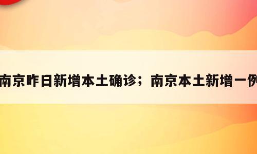 南京昨日新增本土确诊；南京本土新增一例