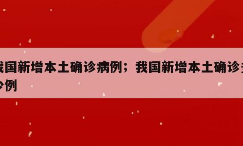 我国新增本土确诊病例；我国新增本土确诊多少例