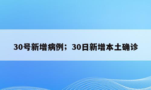 30号新增病例；30日新增本土确诊