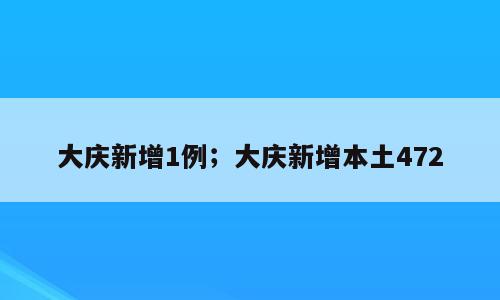 大庆新增1例；大庆新增本土472