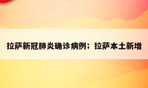 拉萨新冠肺炎确诊病例；拉萨本土新增