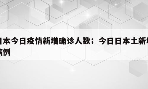 日本今日疫情新增确诊人数；今日日本土新增病例