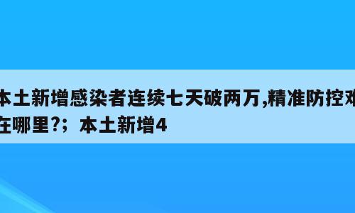 本土新增感染者连续七天破两万,精准防控难在哪里?；本土新增4